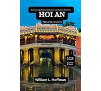 Hoi An Travel Guide 2026-2027: A Story-Rich Exploration of Culture, Community, and Calm (Journey to Hidden Gems in Comfort)