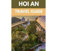Hoi An Travel Guide: An Insider’s Guide to Vietnam’s Timeless Town of Lanterns, Culture & Cuisine (Local Secrets Travel Guides: Explore the World Through the Eyes of Its Locals)