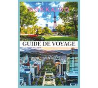 HOKKAIDO GUIDE DE VOYAGE 2025: Découvrez le pays de la neige, des fleurs et de l'aventure sans fin