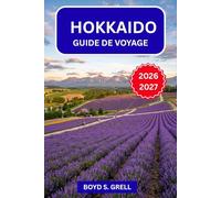 Hokkaido Guide de Voyage 2026-2027: Skiez à Niseko, détendez-vous à Noboribetsu et explorez Shiretoko : itinéraires saisonniers, usage des onsen, ... et bonnes adresses pour manger comme un local