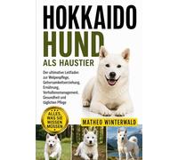 HOKKAIDO-HUND ALS HAUSTIER: Der ultimative Leitfaden zur Welpenpflege, Gehorsamkeitserziehung, Ernährung, Verhaltensmanagement, Gesundheit und täglichen Pflege