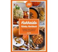 Hokkaido Kürbis Kochbuch: 101 Rezepte für Suppen, Ofengerichte & süße Genüsse - Schnell, gesund und ohne Schälen zum Wohlfühlherbst