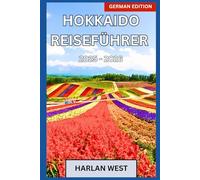 Hokkaido Reiseführer 2025-2026: Entdecke Japans ungezähmten Norden: Landschaften, Feste und alltägliche Wunder