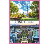 HOKKAIDO REISEFÜHRER 2025: Entdecken Sie das Land des Schnees, der Blumen und der endlosen Abenteuer