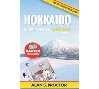 HOKKAIDO REISEFÜHRER 2026-2027: Mit Bahn und Mietwagen durch Hokkaido, Winterwetter, Blütezeiten und städtische Küche - mit Verbindungen zwischen Sapporo, Otaru, Furano, Biei und Hakodate