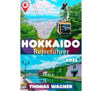 HOKKAIDO REISEFÜHRER 2026: Der ultimative Hokkaido-Reiseführer: Mit Sapporo, Otaru, Hakodate, Furano, Biei, Niseko, dem Toya-See und Shiretoko - ... Natur, Kulinarik und Insider-Reisetipps.