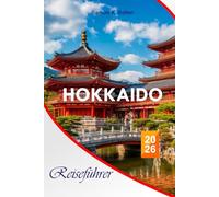Hokkaido Reiseführer 2026: Der unverzichtbare Begleiter, um Japans nördliches Wunderland zu erkunden, perfekter Reiseplan, Essensplätze, Aktivitäten und lokale Tipps für unvergessliche Erlebnisse