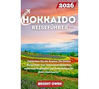 Hokkaido Reiseführer 2026: „Entdecken Sie die Region: Die besten Reisetipps, Top-Sehenswürdigkeiten, saisonale Highlights und Geheimtipps für jeden Abenteurer“