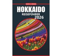 Hokkaido Reiseführer 2026: Entdecken Sie malerische Landschaften, kulturelle Attraktionen, einzigartige Tierwelt, Outdoor-Abenteuer und lokale ... Reiserouten über Japans nördliche Insel