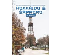 Hokkaido & Sapporo Travel Guide 2026-2027: First-Timer's Guide, Insider Tips, Scenic Road Trips, Local Food, Festivals, Onsen, Ski Resorts & Easy ... Otaru, Hakodate, Furano, Biei and Beyond