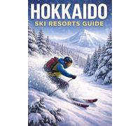 Hokkaido Ski Resorts Guide: Niseko, Furano, Rusutsu & Beyond: A Comprehensive Resource for Skiers and Snowboarders