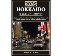 HOKKAIDO TRAVEL GUIDE 2025: From Sapporo to Shiretoko: Exploring Hokkaido’s Cities, Villages, Hot Springs, Cuisine, and Outdoor Wonders (Robin M. White's Ultimate Travel and Tourist Guides)