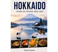 HOKKAIDO TRAVEL GUIDE 2026-2027: A Complete Guide to Hidden Gems, Scenic Landscapes, Onsen Escapes, Local Food, Detailed Itineraries & Unforgettable ... for First-Time Visitors and Solo Travelers