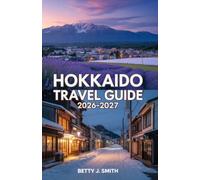 HOKKAIDO TRAVEL GUIDE 2026-2027: A Practical Guide to Planning the Perfect Journey Through Japan's Northern Island