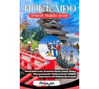 Hokkaido Travel Guide 2026: Detail Itineraries: Essential Onsen, Scenic Skiing, Vibrant Lavender Fields & Serene Wildlife Experiences All Without the Crowds