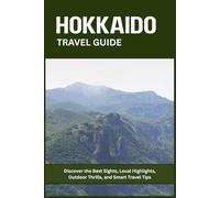 HOKKAIDO TRAVEL GUIDE: Discover the Best Sights, Local Highlights, Outdoor Thrills, and Smart Travel Tips