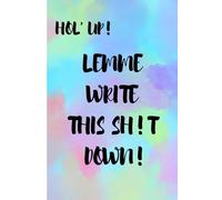Hol' Up, Lemme Write This Sh!t Down: A Journal For Writing Down All The Sh!t You Can't Remember