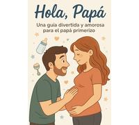 “Hola, Papá: Una guía divertida y amorosa para el papá primerizo”.