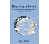 Hola Soy La Tierra: La verdadera historia de un planeta único en el universo: 1 (Infantil y Juvenil)