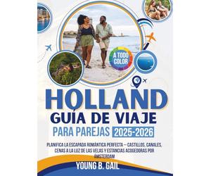 HOLANDA GUÍA DE VIAJE PARA PAREJAS 2025-2026: Planifica la Escapada Romántica Perfecta - Castillos, Canales, Cenas a la Luz de las Velas y Estancias Acogedoras por Ámsterdam