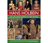 Holbein: His Life and Works in 500 Images: An illustrated exploration of the artist, his life and context, with a gallery of his paintings and drawings (Great Artists)