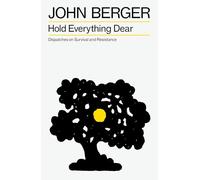 Hold Everything Dear: Dispatches on Survival and Resistance (The Essential John Berger)