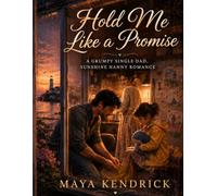 Hold Me Like a Promise: A Grumpy Single Dad, Sunshine Nanny Romance