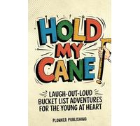 Hold My Cane!: Laugh-out-Loud Bucket List Adventures for the Young at Heart: 1