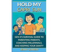 Hold My Capri Sun: Gen X's Survival Guide to Parenting Parents, Coaching Millennials, and Keeping your Sanity