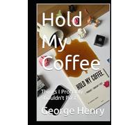 Hold My Coffee: Things I Probably Shouldn't Post