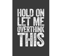 Hold On Let Me Overthink This: 6 X 9 Blank Lined Notebook Journal - Funny Saying Sarcastic Gag Gift
