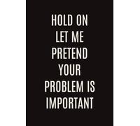 Hold On Let Me Pretend Your Problem is Important: Funny Sarcastic Office Notebook for Work Stress Relief, Meeting Notes & Daily Journaling | Perfect ... Pages with Finder’s Caution, How to Use Guide
