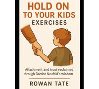 Hold On to Your Kids Exercises: Attachment and trust reclaimed through Gordon Neufeld’s wisdom