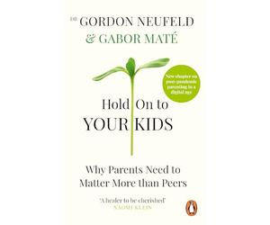 Hold on to Your Kids: Why Parents Must Matter More Than Peers - and How to Raise Confident, Connected Children in a Digital World (Vermilion)