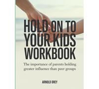 Hold On To Your Kids Workbook: The Importance of Parents Holding Greater Influence Than Peer Groups
