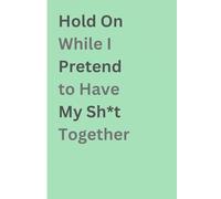 Hold On While I Pretend to Have My Sh*t Together: A Journal For Writing Your Sh*t Down