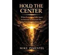 HOLD THE CENTER: When Everything Falls Apart An Internal Architecture for Keeping Your Ground in Times of Crisis