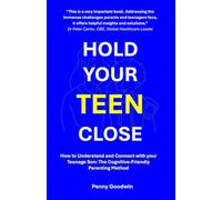 HOLD YOUR TEEN CLOSE: How to Understand and Connect with your Teenage Son: The Cognitive-Friendly Parenting Method