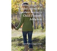 Holding Hope - A Guided Journal for Mothers Loving a Child Through Addiction
