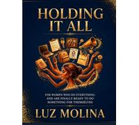 Holding It All: For Women Who Do Everything and Are Finally Ready to Do Something for Themselves