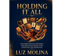 Holding It All: For Women Who Do Everything and Are Finally Ready to Do Something for Themselves