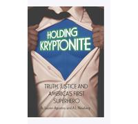 Holding Kryptonite: Truth, Justice and America's First Superhero