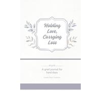 Holding Love, Carrying Loss: A Grief Journal for Hard Days