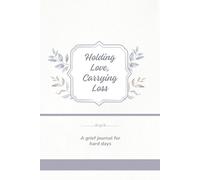Holding Love, Carrying Loss: A Grief Journal for Hard Days