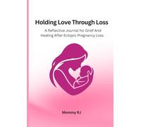 Holding Love Through Loss: A Reflective Journal for Grief And Healing After Ectopic Pregnancy Loss