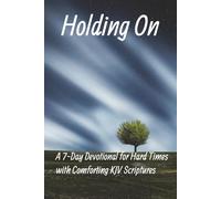 Holding On: A 7-Day Devotional for Hard Times with Comforting KJV Scriptures: Bible-Based Encouragement to Overcome Darkness, Find Peace, and Strengthen Your Faith
