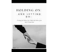 Holding On and Letting Go: Trusting God when Your Adult Child Won't Grow up or Accept Jesus