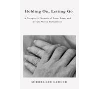 Holding On, Letting Go: A Caregiver’s Memoir of Love, Loss, and Dream-Woven Reflections