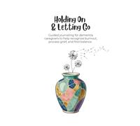 Holding On & Letting Go: Gentle, guided journaling to help dementia caregivers recognize burnout, process grief, and find balance.