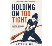 Holding On Too Tight: A Calm Guide to Letting Go of Control, Embracing Uncertainty, and Finding Peace with the Unknown: 20 (The Overthinker’s Series)